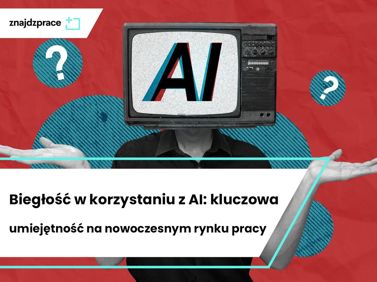 Biegłość w korzystaniu z AI: kluczowa umiejętność na nowoczesnym rynku pracy