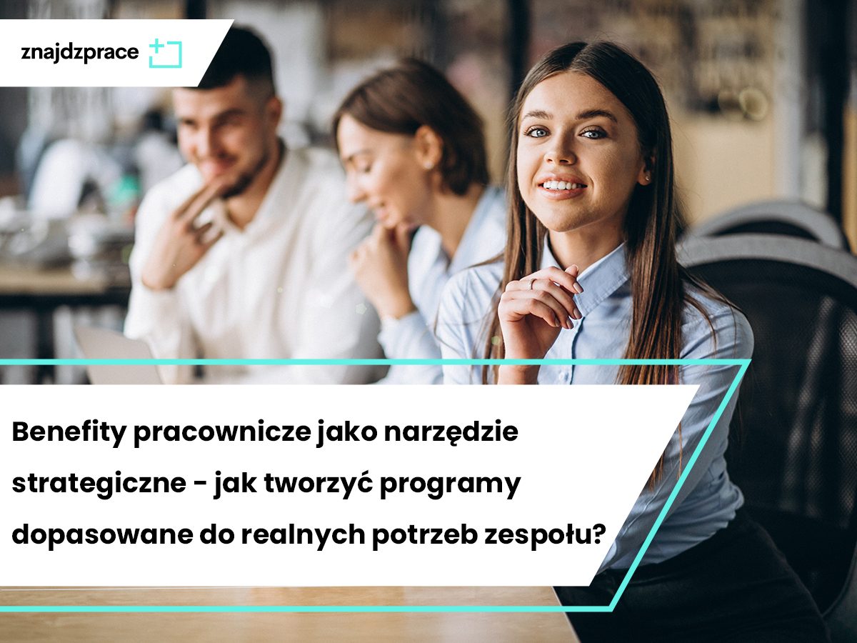 Benefity pracownicze jako narzędzie strategiczne - jak tworzyć programy dopasowane do realnych potrzeb zespołu?