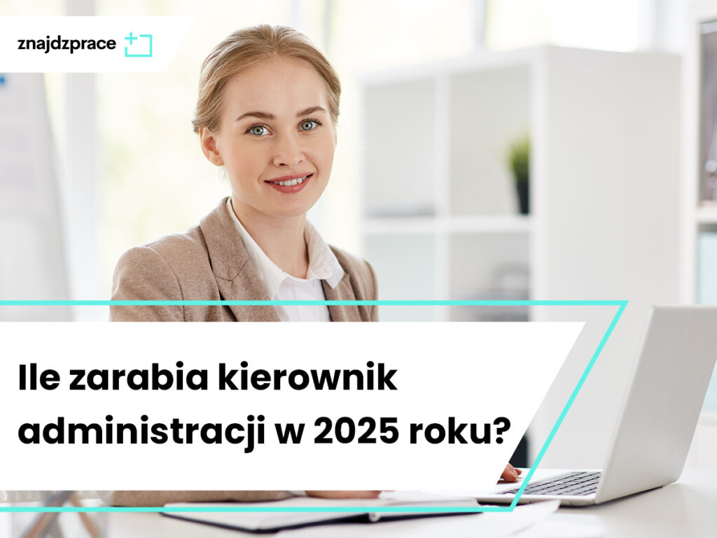 Ile zarabia kierownik administracji w 2025 roku?